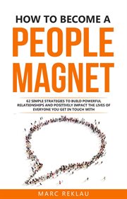 How to become a people magnet: 62 simple strategies to build powerful relationships and positivel : 62 Simple Strategies to Build Powerful Relationships and Positivel cover image