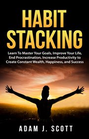 Improve habit stacking: learn to master your goals your life, end procrastination, increase producti cover image