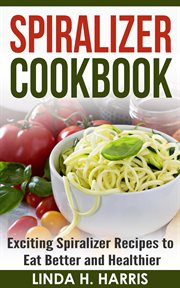Spiralizer cookbook: exciting spiralizer recipes to eat better and healthier cover image