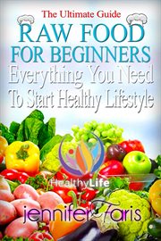Raw food for beginners: everything you need to start healthy lifestyle (the ultimate guide) cover image