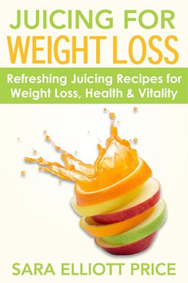 Cover image for Juicing for Weight Loss: Refreshing Juicing Recipes for Weight Loss, Health and Vitality