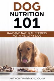 Dog nutrition 101 raw and natural feeding for a healthy dog cover image