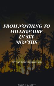From nothing to millionaire in six months cover image