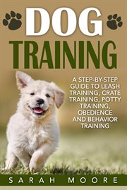 Crate dog training. A Step-by-Step Guide to Leash Training, Crate Training, Potty Training, Obedience and Behavior Train cover image