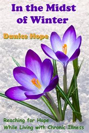 In the midst of winter: reaching for hope while living with chronic illness : Reaching for Hope While Living With Chronic Illness cover image
