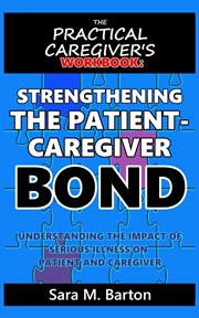 The practical caregiver's workbook: strengthening the patient-caregiver bond cover image