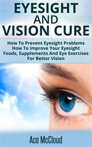 Eyesight and Vision Cure : How to Prevent Eyesight Problems. How to Improve Your Eyesight. Foods, cover image