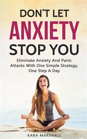 Don't let anxiety stop you: eliminate anxiety and panic attacks with one simple strategy, one ste cover image