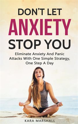 Cover image for Don't Let Anxiety Stop You: Eliminate Anxiety And Panic Attacks With One Simple Strategy, One Ste