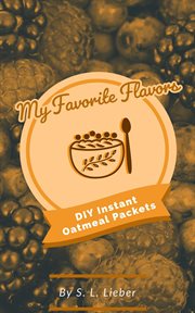 DIY Instant Oatmeal Packets : My Favorite Flavors, #1 cover image