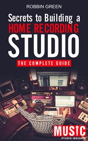 Secrets to building a home recording studio: the complete guide : The Complete Guide cover image