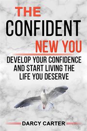 The confident new you - develop your confidence and start living the life you deserve cover image