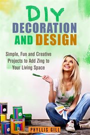 Diy decoration and design: simple, fun and creative projects to add zing to your living space : simple, fun and creative projects to add zing to your living space cover image