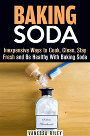 Baking soda: inexpensive ways to cook, clean, stay fresh and be healthy with baking soda cover image