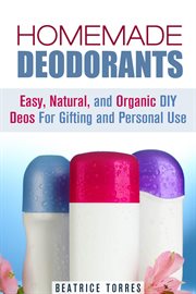 Homemade deodorants : easy, natural, and organic DIY deos for gifting and personal use cover image