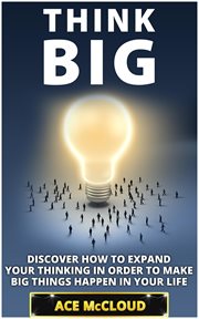Think Big : Discover How to Expand Your Thinking in Order to Make Big Things Happen in Your Life cover image