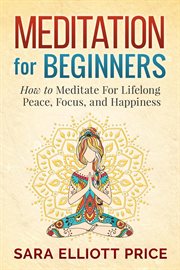 Meditation for beginners: how to meditate for lifelong peace, focus and happiness cover image