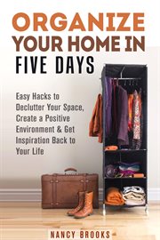 Organize your home in five days: easy hacks to declutter your space, create a positive environment & cover image