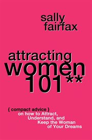 Attracting women 101: compact advice on how to attract, understand, and keep the woman of your dr cover image