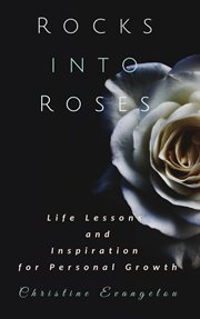 Rocks into roses: life lessons and inspiration for personal growth cover image