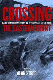 Crossing the eastern front: a novel based on the true story of a teenage ss volunteer cover image