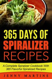 Spiralizer: 365 days of spiralizer recipes: a complete spiralizer cookbook with 365 flavorful spi cover image