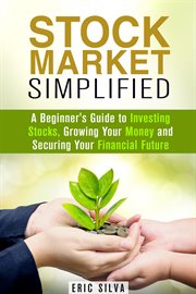 Stock market simplified: a beginner's guide to investing stocks, growing your money and securing cover image