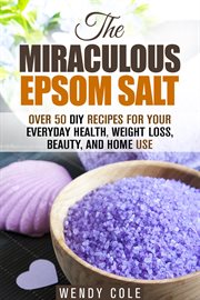 The miraculous epsom salt: over 50 diy recipes for your everyday health, weight loss, beauty, and ho cover image