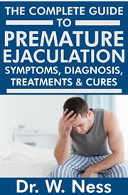 The Complete Guide to Premature Ejaculation : Symptoms, Diagnosis, Treatments & Cures cover image