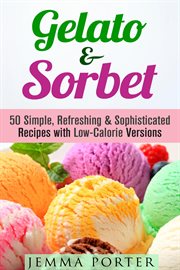 Gelato & sorbet: 50 simple, refreshing & sophisticated recipes with low-calorie versions cover image