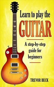 Learn to play the guitar: a step-by-step guide for beginners cover image