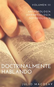 Doctrinalmente hablando, volumen iii: antropología, hamartiología y soteriología cover image