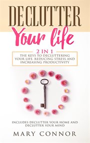 Declutter your life: 2 in 1: the keys to decluttering your life, reducing stress and increasing p cover image