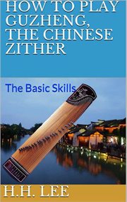 How to play guzheng, the chinese zither: the basic skills cover image