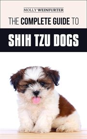 The complete guide to shih tzu dogs. Learn Everything You Need to Know in Order to Prepare For, Find, Love, and Success cover image