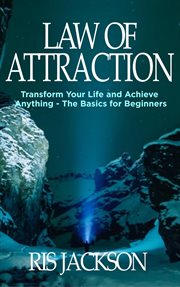 Law of attraction: transform your life and achieve anything - the basics for beginners : Transform Your Life and Achieve Anything cover image
