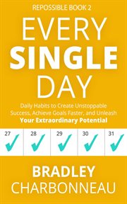 Every single day : daily habits to create unstoppable success, achieve goals faster, and unleash your extraordinary potential cover image
