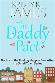The Daddy Pact : A Sweet Hometown Romance Series. Finding Happily Ever After in a Small Town cover image