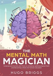 The mental math magician: underground secrets and tricks to amazing lightning speed math and beco cover image