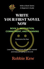 Motivation, commitment, & planning : Write Your First Novel Now cover image