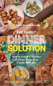 The family dinner solution: how to create a rotation of dinner meals your family will love cover image