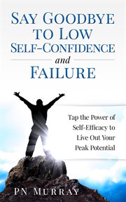 Say goodbye to low self-confidence and failure: tap the power of self-efficacy to live out your p cover image