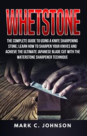 Whetstone: the complete guide to using a knife sharpening stone; learn how to sharpen your knives a cover image