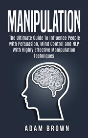 Manipulation : The Ultimate Guide to Influence People With Persuasion, Mind Control and Nlp With H cover image