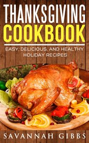 Thanksgiving Cookbook : Easy, Delicious, and Healthy Holiday Recipes cover image