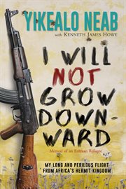 I Will Not Grow Downward : Memoir of an Eritrean Refugee cover image