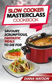 Scrumptious, slow cooker masterclass cookbook: savoury fantastic meals to die for cover image