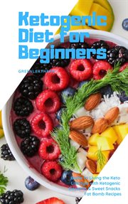 Ketogenic diet for beginners. Guide to Living the Keto Lifestyle with Ketogenic Desserts & Sweet Snacks Fat Bomb Recipes cover image