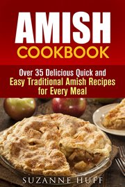 Amish cookbook: over 35 delicious quick and easy traditional amish recipes for every meal : Over 35 Delicious Quick and Easy Traditional Amish Recipes for Every Meal cover image