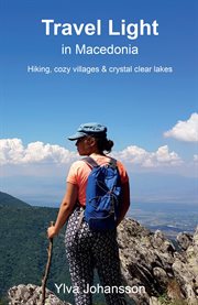 Travel light in macedonia - hiking, cozy villages & crystal clear lakes : Hiking, Cozy Villages & Crystal Clear Lakes cover image